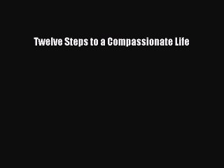 Read Twelve Steps to a Compassionate Life Ebook
