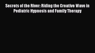 [Read book] Secrets of the River: Riding the Creative Wave in Pediatric Hypnosis and Family