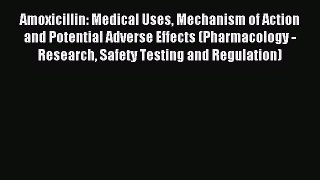 Download Amoxicillin: Medical Uses Mechanism of Action and Potential Adverse Effects (Pharmacology