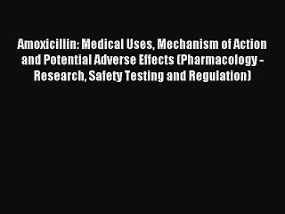 Download Amoxicillin: Medical Uses Mechanism of Action and Potential Adverse Effects (Pharmacology