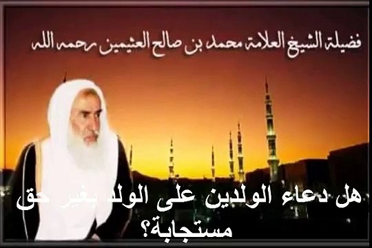 محمد بن عثيمين هل دعاء الولدين على الولد بغير حق مستجابة؟