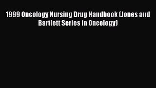 Read 1999 Oncology Nursing Drug Handbook (Jones and Bartlett Series in Oncology) Ebook Free