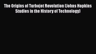 [Read Book] The Origins of Turbojet Revolution (Johns Hopkins Studies in the History of Technology)