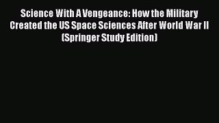 [Read Book] Science With A Vengeance: How the Military Created the US Space Sciences After