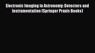 [Read Book] Electronic Imaging in Astronomy: Detectors and Instrumentation (Springer Praxis