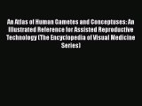 [Read Book] An Atlas of Human Gametes and Conceptuses: An Illustrated Reference for Assisted