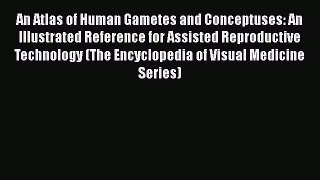 [Read Book] An Atlas of Human Gametes and Conceptuses: An Illustrated Reference for Assisted