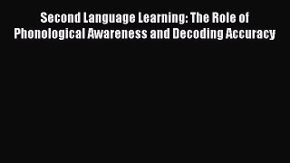 [Read book] Second Language Learning: The Role of Phonological Awareness and Decoding Accuracy