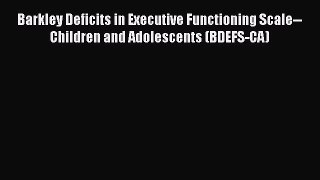 [Read book] Barkley Deficits in Executive Functioning Scale--Children and Adolescents (BDEFS-CA)