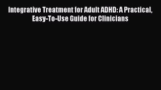 [Read book] Integrative Treatment for Adult ADHD: A Practical Easy-To-Use Guide for Clinicians