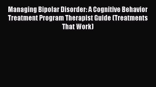 [Read book] Managing Bipolar Disorder: A Cognitive Behavior Treatment Program Therapist Guide