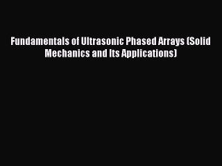 [Read Book] Fundamentals of Ultrasonic Phased Arrays (Solid Mechanics and Its Applications)