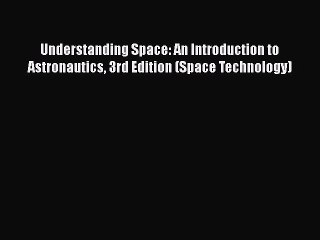 [Read Book] Understanding Space: An Introduction to Astronautics 3rd Edition (Space Technology)