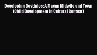 [Read book] Developing Destinies: A Mayan Midwife and Town (Child Development in Cultural Context)