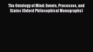Read The Ontology of Mind: Events Processes and States (Oxford Philosophical Monographs) Ebook