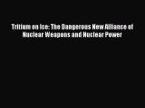 [Read book] Tritium on Ice: The Dangerous New Alliance of Nuclear Weapons and Nuclear Power