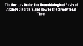 [Read book] The Anxious Brain: The Neurobiological Basis of Anxiety Disorders and How to Effectively
