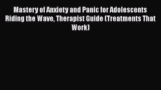[Read book] Mastery of Anxiety and Panic for Adolescents Riding the Wave Therapist Guide (Treatments