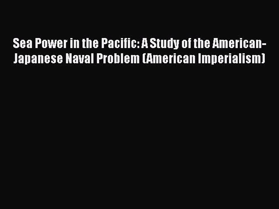 [Read Book] Sea Power in the Pacific: A Study of the American-Japanese Naval Problem (American