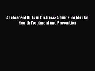 [Read book] Adolescent Girls in Distress: A Guide for Mental Health Treatment and Prevention