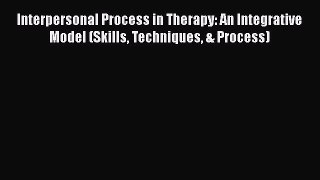 [Read Book] Interpersonal Process in Therapy: An Integrative Model (Skills Techniques & Process)