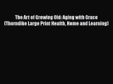 [Read book] The Art of Growing Old: Aging with Grace (Thorndike Large Print Health Home and