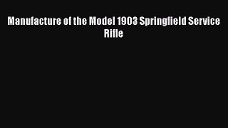 [Read Book] Manufacture of the Model 1903 Springfield Service Rifle  Read Online