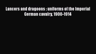 [Read Book] Lancers and dragoons : uniforms of the Imperial German cavalry 1900-1914  Read