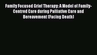 [Read book] Family Focused Grief Therapy: A Model of Family-Centred Care during Palliative