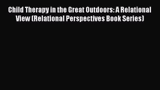 [Read book] Child Therapy in the Great Outdoors: A Relational View (Relational Perspectives