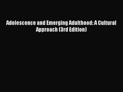 Read Adolescence and Emerging Adulthood: A Cultural Approach (3rd Edition) Ebook Free