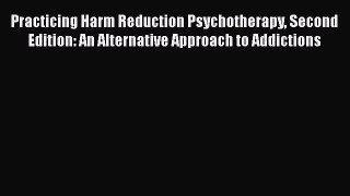 [Read book] Practicing Harm Reduction Psychotherapy Second Edition: An Alternative Approach