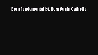 Read Born Fundamentalist Born Again Catholic Ebook Online