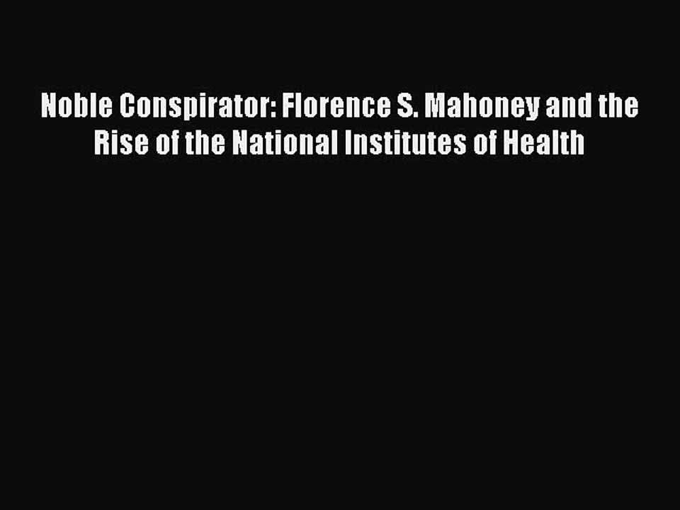 [PDF] Noble Conspirator: Florence S. Mahoney and the Rise of the National Institutes of Health