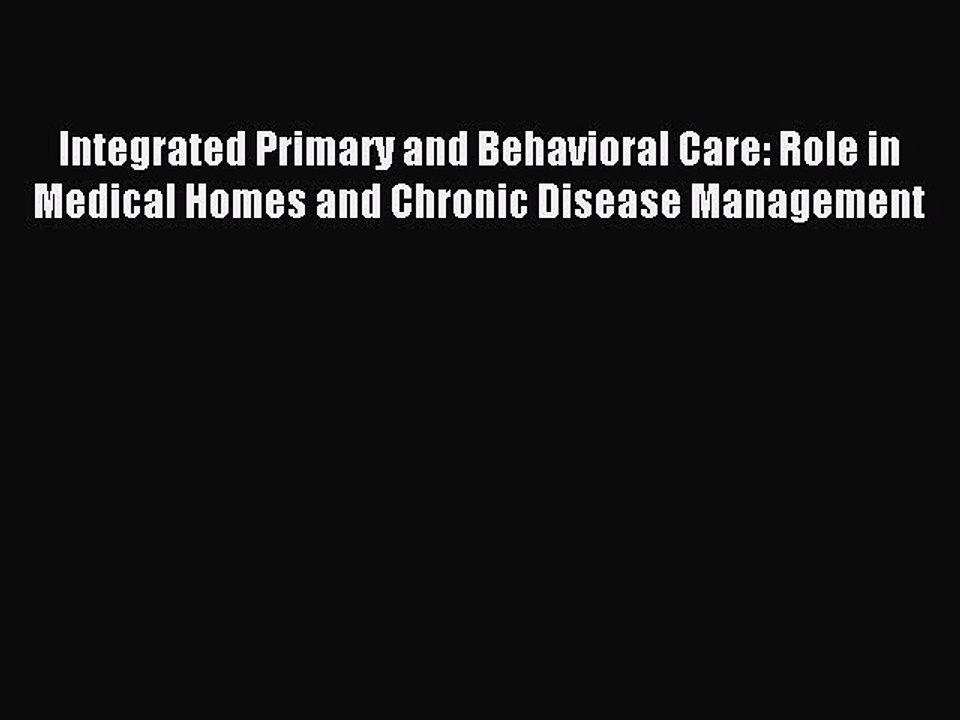 Read Integrated Primary and Behavioral Care: Role in Medical Homes and Chronic Disease Management