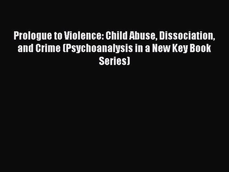Read Prologue to Violence: Child Abuse Dissociation and Crime (Psychoanalysis in a New Key