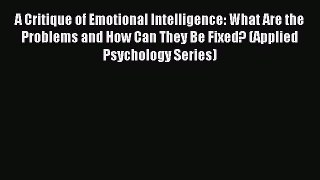 Read A Critique of Emotional Intelligence: What Are the Problems and How Can They Be Fixed?
