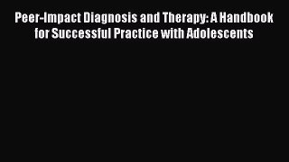 [Read book] Peer-Impact Diagnosis and Therapy: A Handbook for Successful Practice with Adolescents