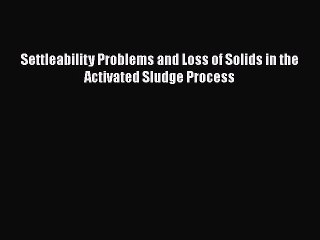 [Read Book] Settleability Problems and Loss of Solids in the Activated Sludge Process Free