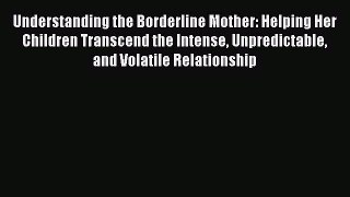 Read Understanding the Borderline Mother: Helping Her Children Transcend the Intense Unpredictable