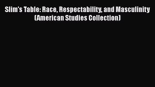 Download Slim's Table: Race Respectability and Masculinity (American Studies Collection) Free