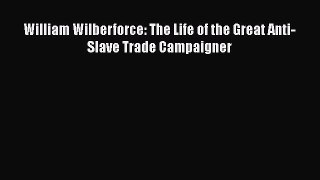 PDF William Wilberforce: The Life of the Great Anti-Slave Trade Campaigner  EBook