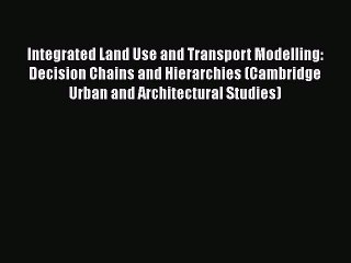 Download Integrated Land Use and Transport Modelling: Decision Chains and Hierarchies (Cambridge