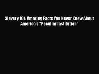 PDF Slavery 101: Amazing Facts You Never Knew About America's Peculiar Institution  Read Online
