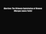 Download Abortion: The Ultimate Exploitation of Women (Morgan James Faith)  Read Online