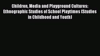 Read Children Media and Playground Cultures: Ethnographic Studies of School Playtimes (Studies