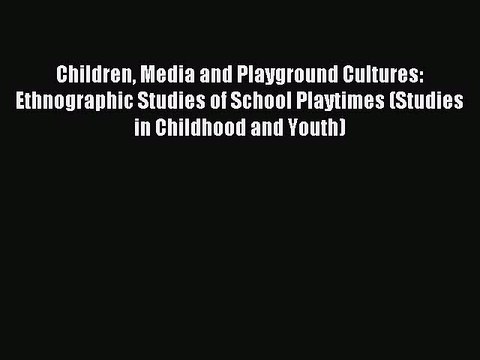 Read Children Media and Playground Cultures: Ethnographic Studies of School Playtimes (Studies