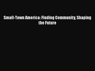PDF Small-Town America: Finding Community Shaping the Future Free Books