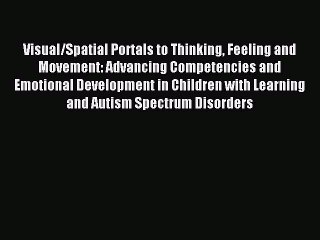 Read Visual/Spatial Portals to Thinking Feeling and Movement: Advancing Competencies and Emotional