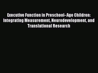 Read Executive Function in Preschool- Age Children: Integrating Measurement Neurodevelopment